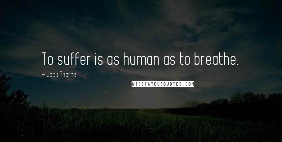 Jack Thorne Quotes: To suffer is as human as to breathe.