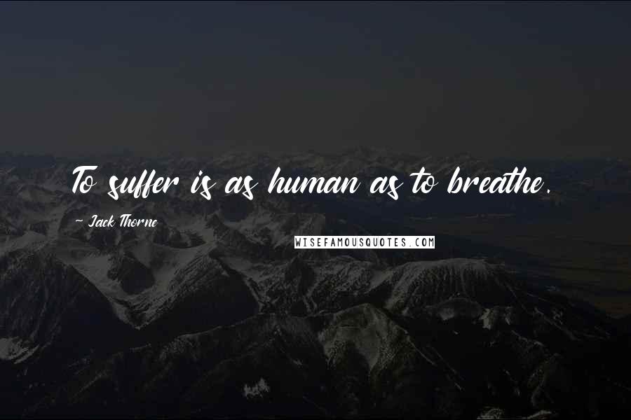 Jack Thorne Quotes: To suffer is as human as to breathe.