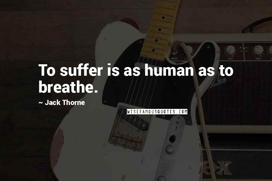 Jack Thorne Quotes: To suffer is as human as to breathe.