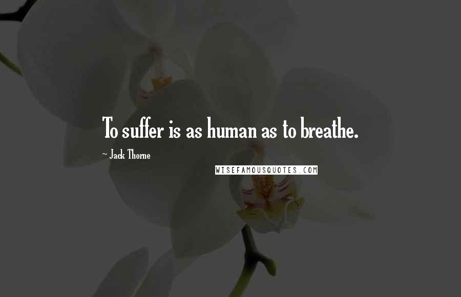 Jack Thorne Quotes: To suffer is as human as to breathe.