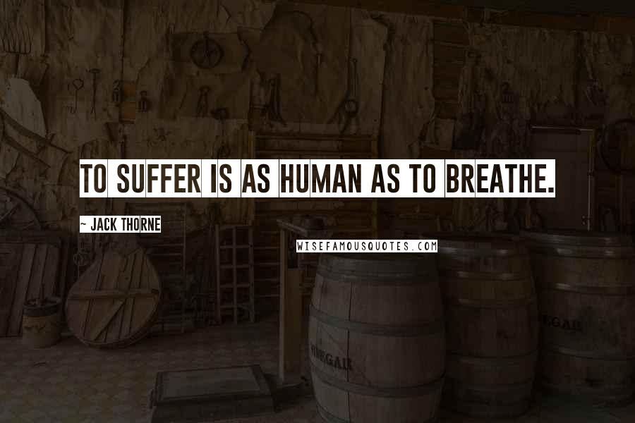 Jack Thorne Quotes: To suffer is as human as to breathe.