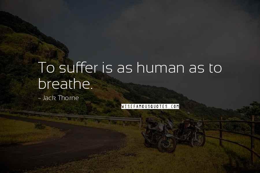 Jack Thorne Quotes: To suffer is as human as to breathe.