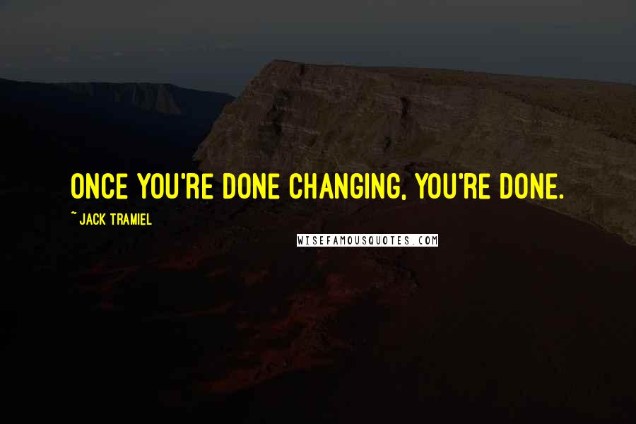 Jack Tramiel Quotes: Once you're done changing, you're done.