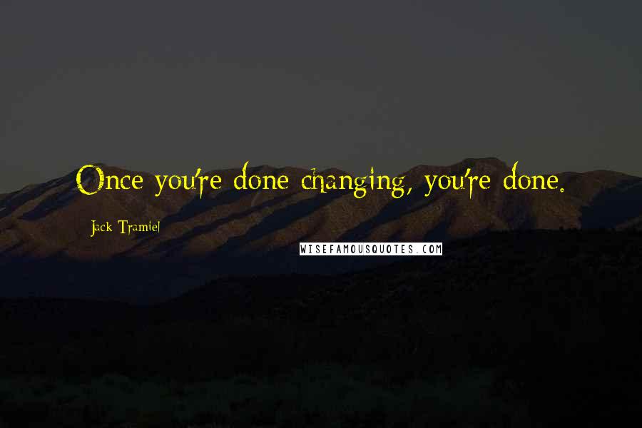 Jack Tramiel Quotes: Once you're done changing, you're done.