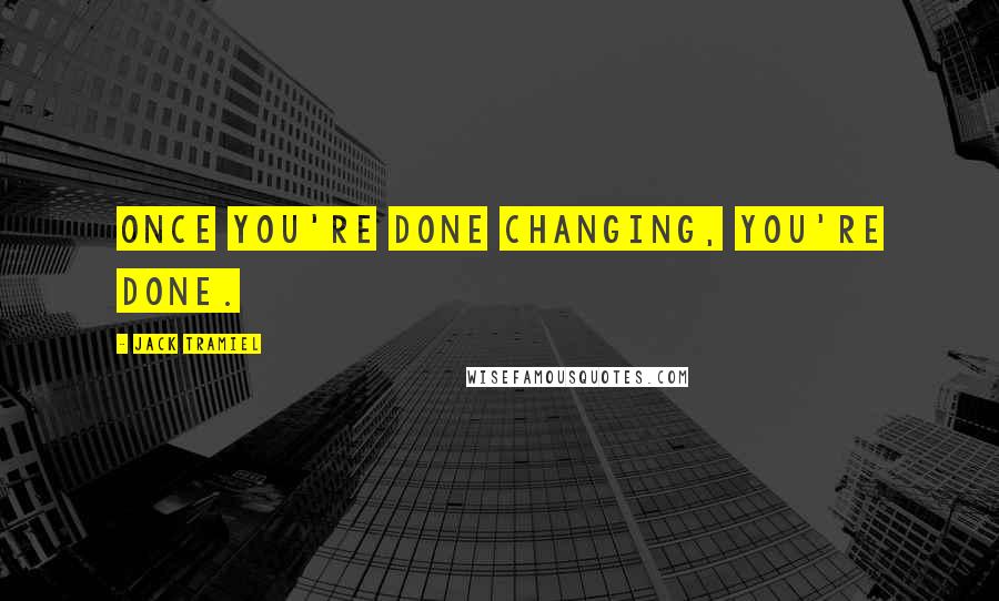 Jack Tramiel Quotes: Once you're done changing, you're done.