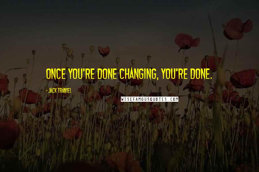 Jack Tramiel Quotes: Once you're done changing, you're done.