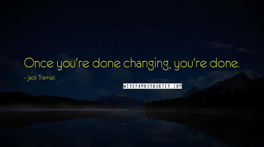 Jack Tramiel Quotes: Once you're done changing, you're done.