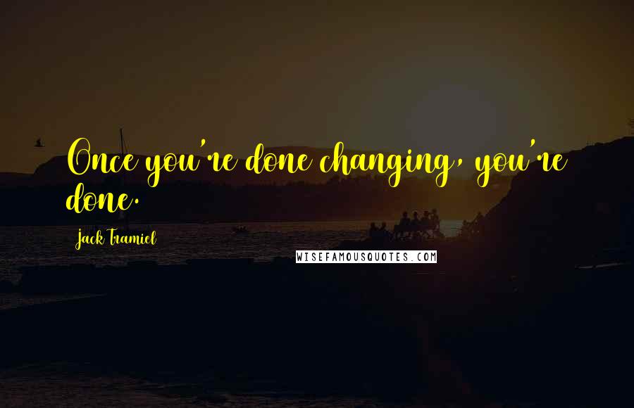 Jack Tramiel Quotes: Once you're done changing, you're done.