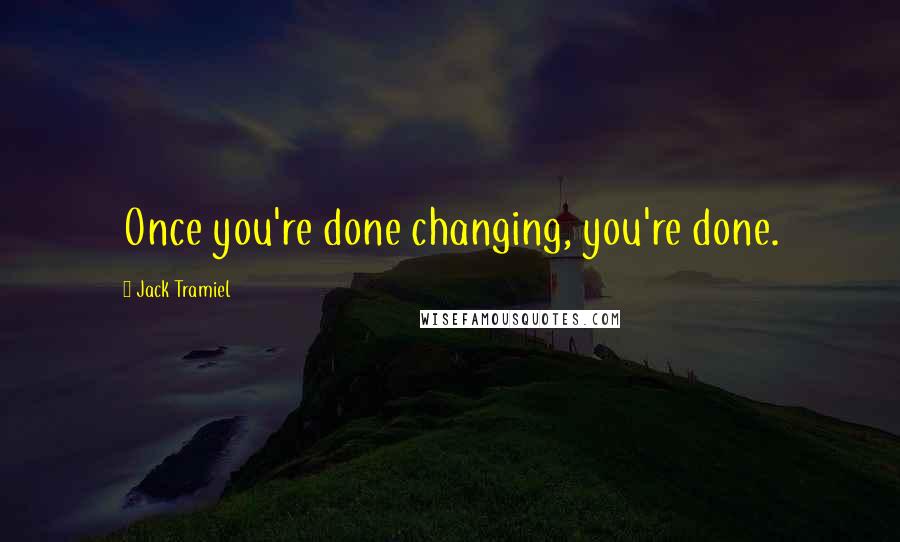 Jack Tramiel Quotes: Once you're done changing, you're done.