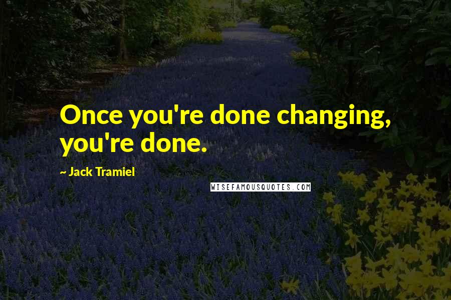 Jack Tramiel Quotes: Once you're done changing, you're done.