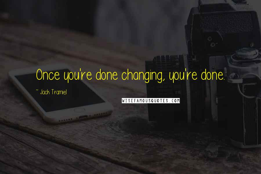 Jack Tramiel Quotes: Once you're done changing, you're done.