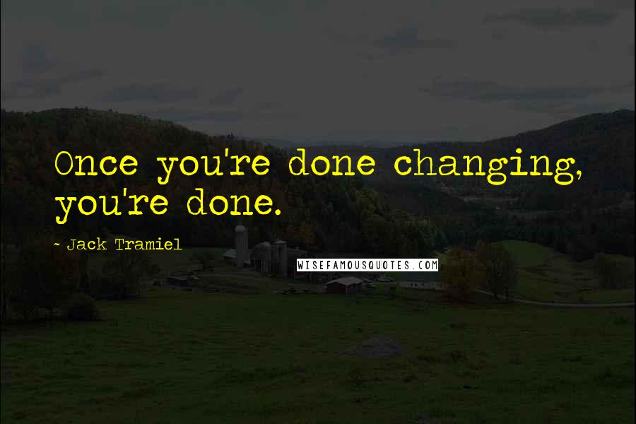 Jack Tramiel Quotes: Once you're done changing, you're done.