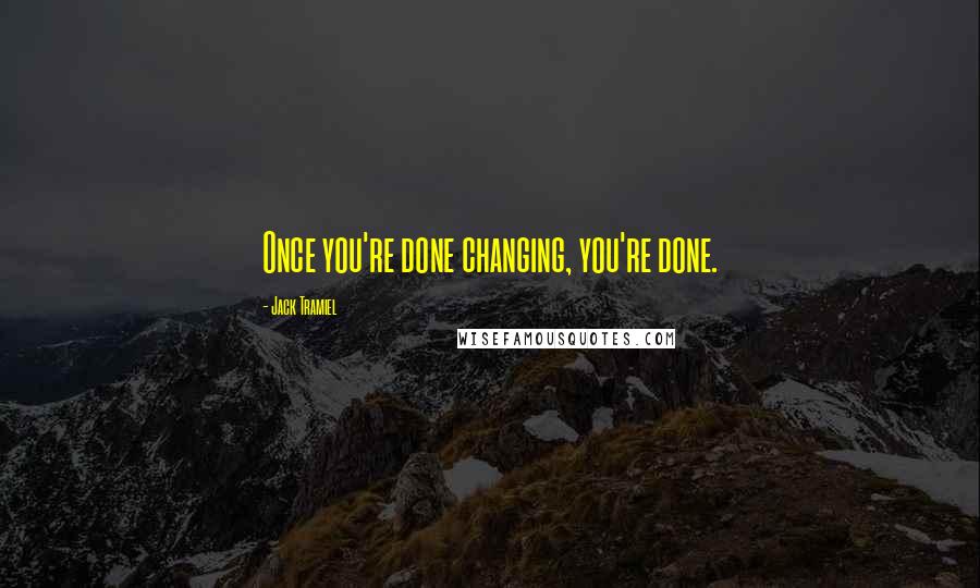 Jack Tramiel Quotes: Once you're done changing, you're done.