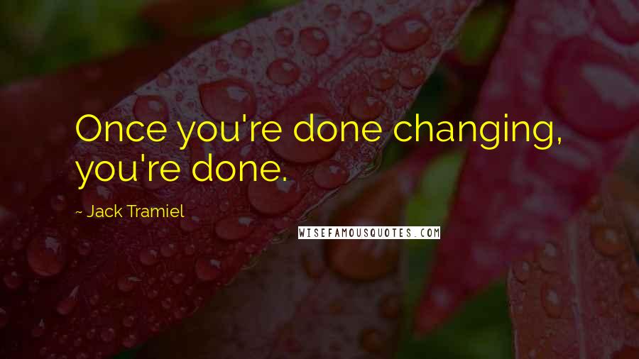 Jack Tramiel Quotes: Once you're done changing, you're done.