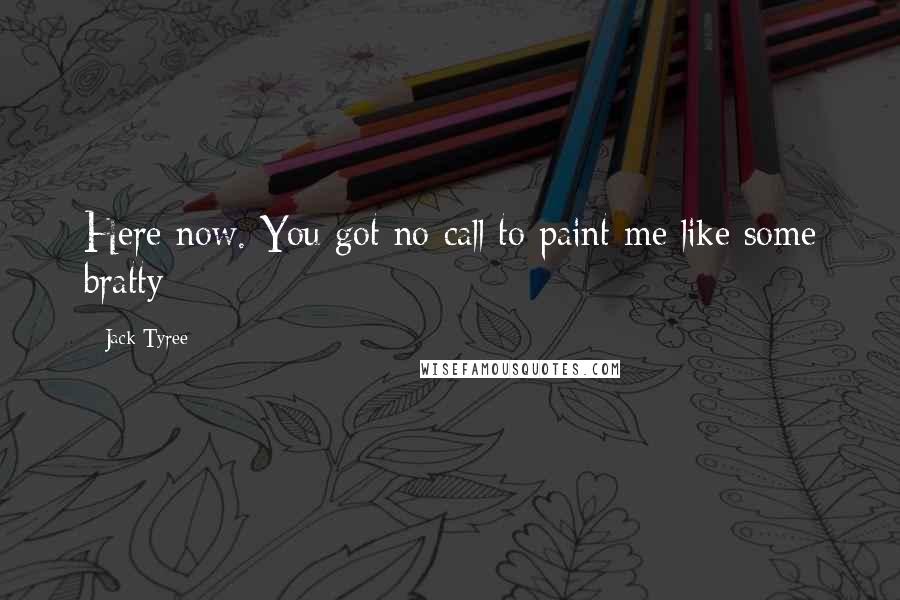 Jack Tyree Quotes: Here now. You got no call to paint me like some bratty