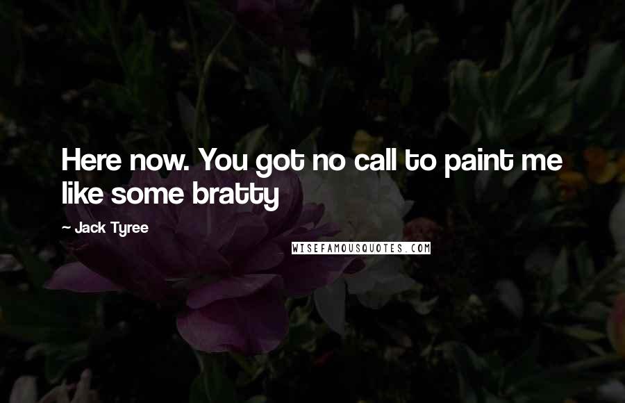 Jack Tyree Quotes: Here now. You got no call to paint me like some bratty