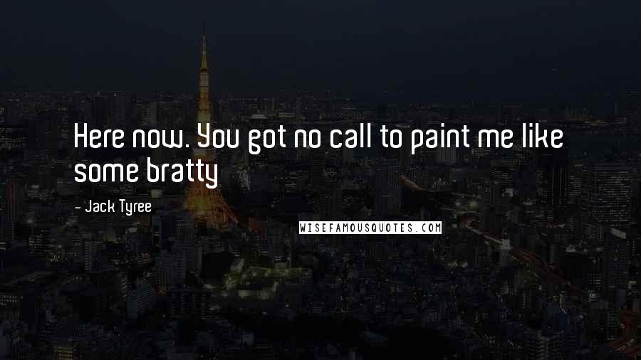 Jack Tyree Quotes: Here now. You got no call to paint me like some bratty