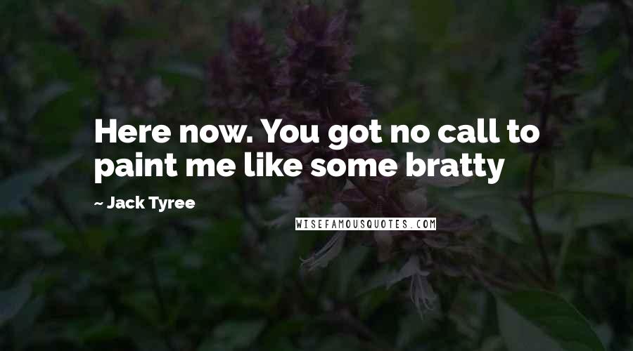 Jack Tyree Quotes: Here now. You got no call to paint me like some bratty