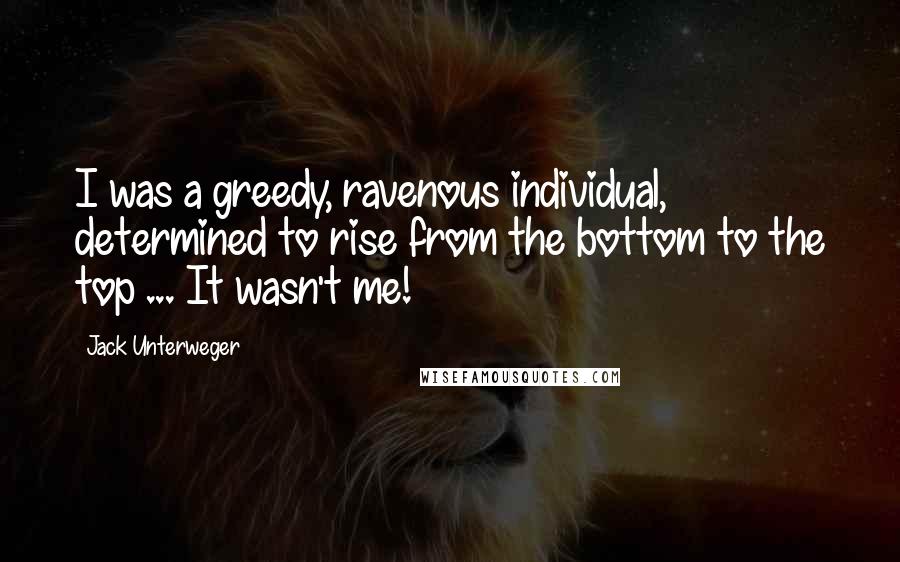 Jack Unterweger Quotes: I was a greedy, ravenous individual, determined to rise from the bottom to the top ... It wasn't me!