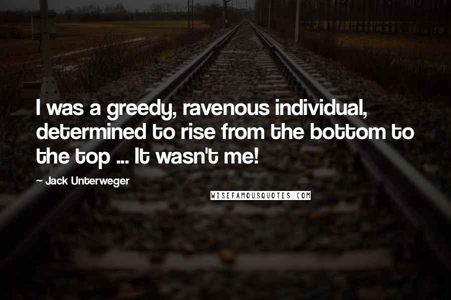 Jack Unterweger Quotes: I was a greedy, ravenous individual, determined to rise from the bottom to the top ... It wasn't me!