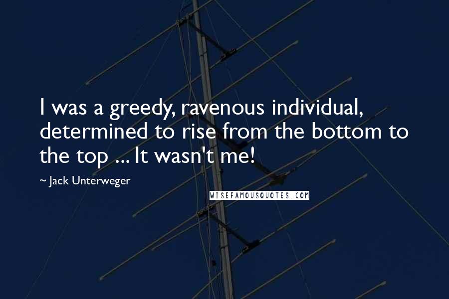 Jack Unterweger Quotes: I was a greedy, ravenous individual, determined to rise from the bottom to the top ... It wasn't me!