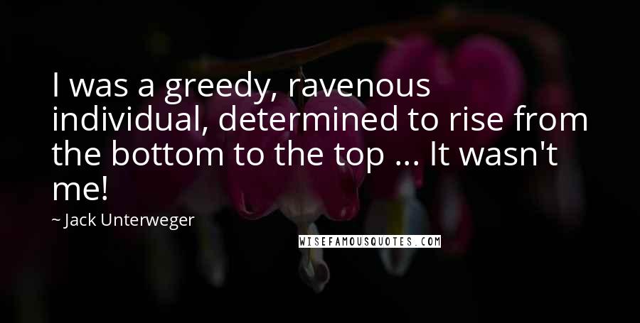 Jack Unterweger Quotes: I was a greedy, ravenous individual, determined to rise from the bottom to the top ... It wasn't me!