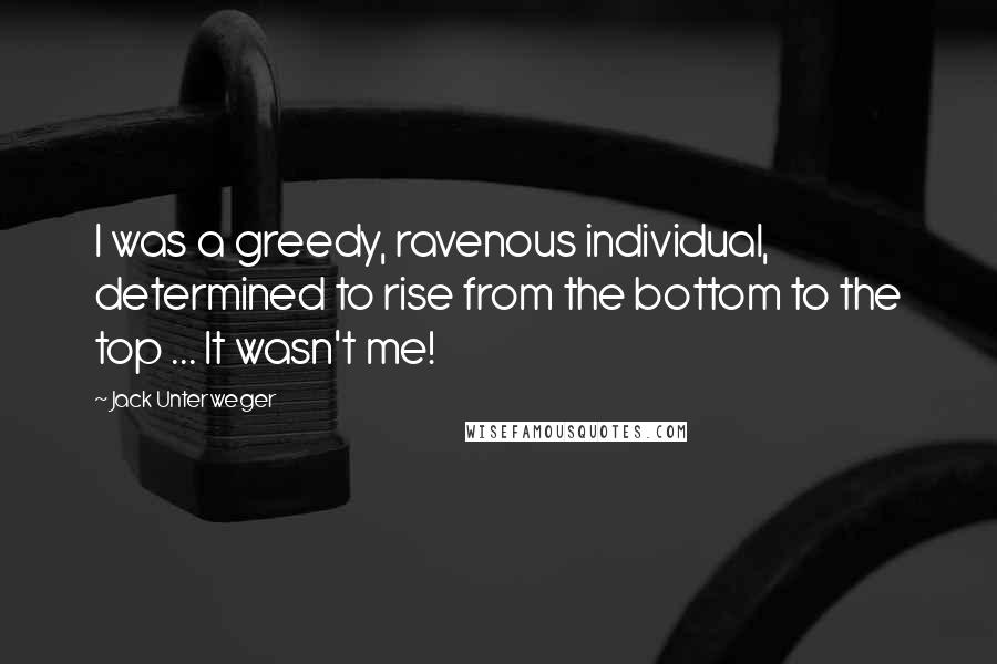 Jack Unterweger Quotes: I was a greedy, ravenous individual, determined to rise from the bottom to the top ... It wasn't me!