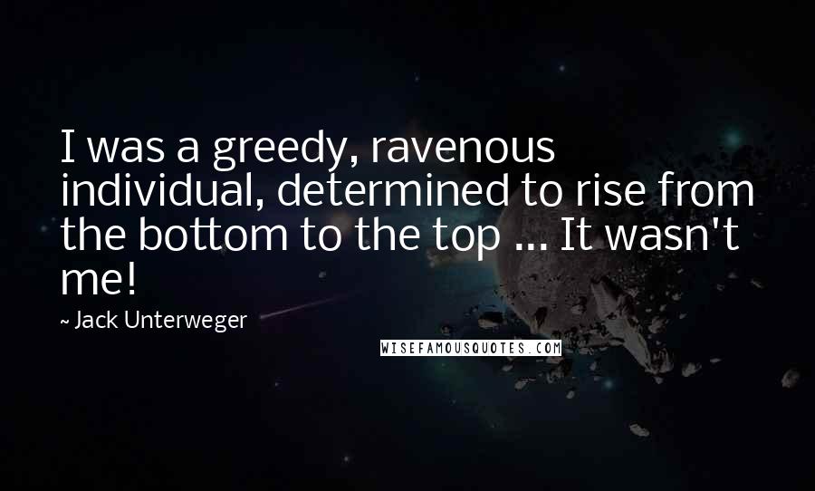 Jack Unterweger Quotes: I was a greedy, ravenous individual, determined to rise from the bottom to the top ... It wasn't me!