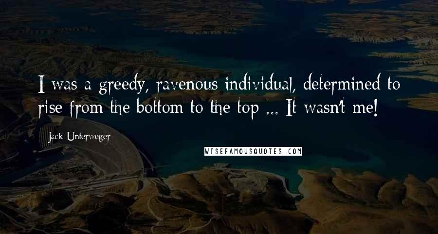 Jack Unterweger Quotes: I was a greedy, ravenous individual, determined to rise from the bottom to the top ... It wasn't me!