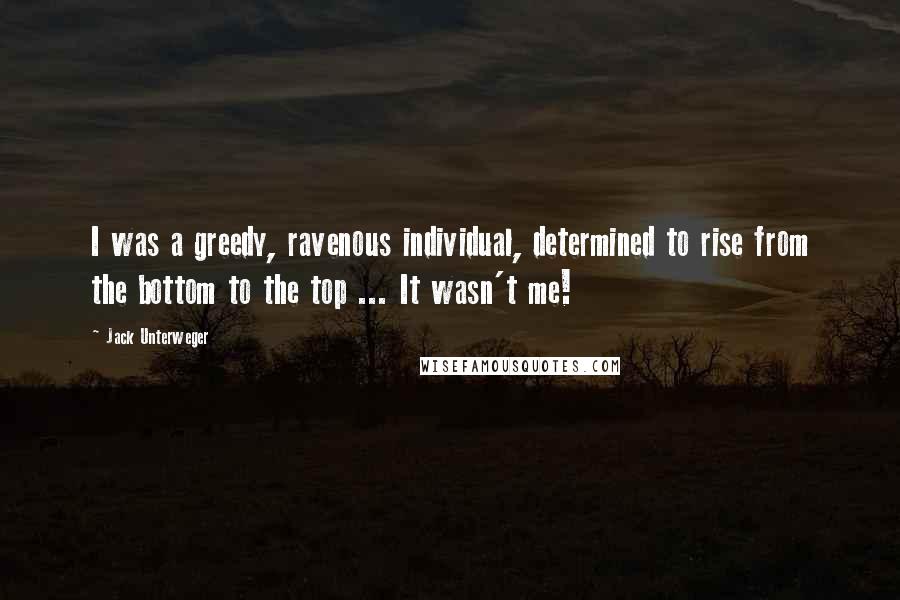 Jack Unterweger Quotes: I was a greedy, ravenous individual, determined to rise from the bottom to the top ... It wasn't me!