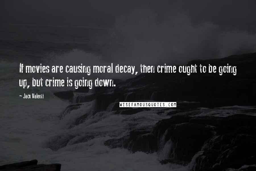 Jack Valenti Quotes: If movies are causing moral decay, then crime ought to be going up, but crime is going down.