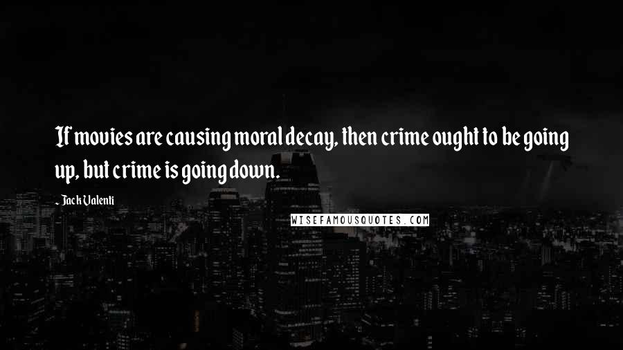 Jack Valenti Quotes: If movies are causing moral decay, then crime ought to be going up, but crime is going down.