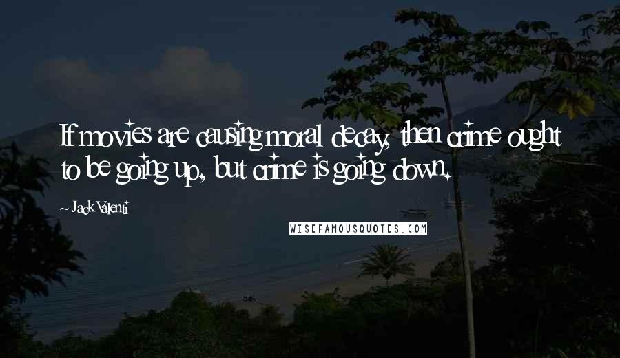 Jack Valenti Quotes: If movies are causing moral decay, then crime ought to be going up, but crime is going down.