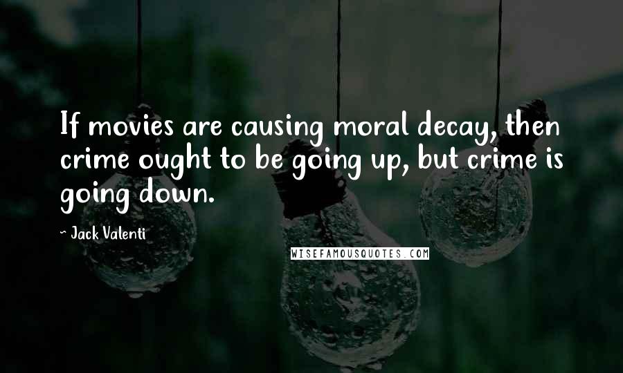 Jack Valenti Quotes: If movies are causing moral decay, then crime ought to be going up, but crime is going down.