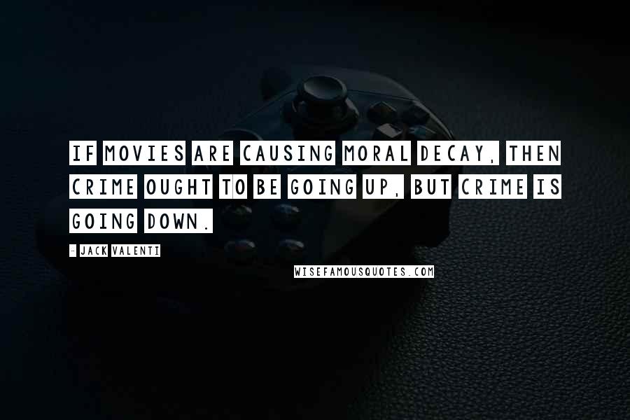 Jack Valenti Quotes: If movies are causing moral decay, then crime ought to be going up, but crime is going down.