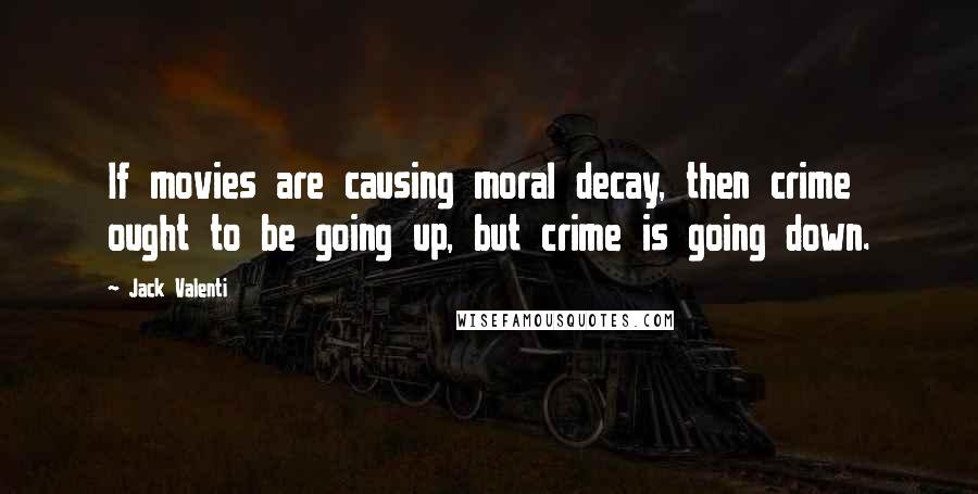 Jack Valenti Quotes: If movies are causing moral decay, then crime ought to be going up, but crime is going down.