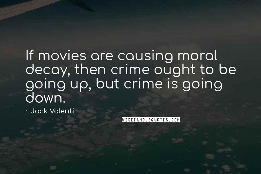 Jack Valenti Quotes: If movies are causing moral decay, then crime ought to be going up, but crime is going down.