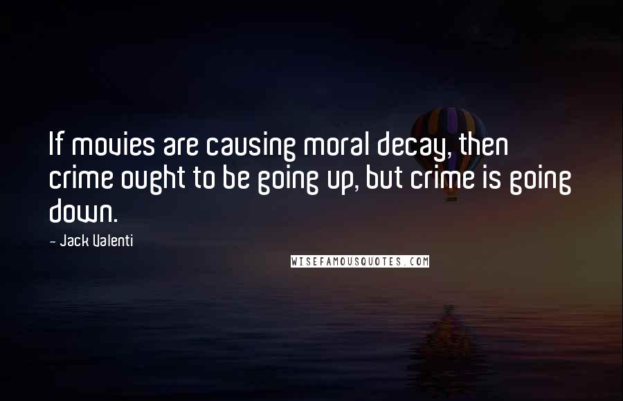 Jack Valenti Quotes: If movies are causing moral decay, then crime ought to be going up, but crime is going down.