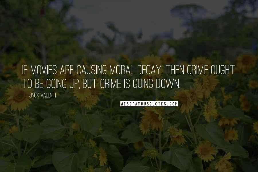 Jack Valenti Quotes: If movies are causing moral decay, then crime ought to be going up, but crime is going down.