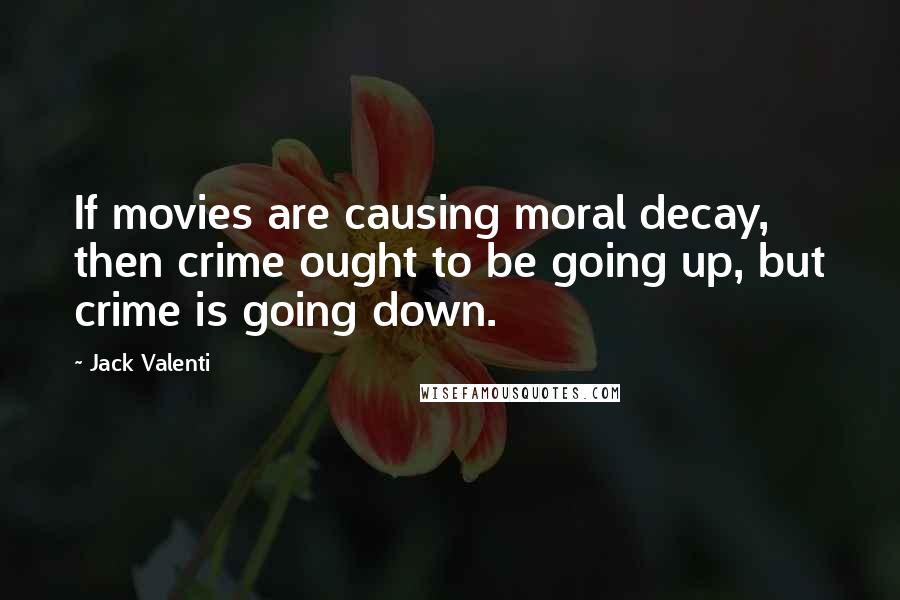 Jack Valenti Quotes: If movies are causing moral decay, then crime ought to be going up, but crime is going down.