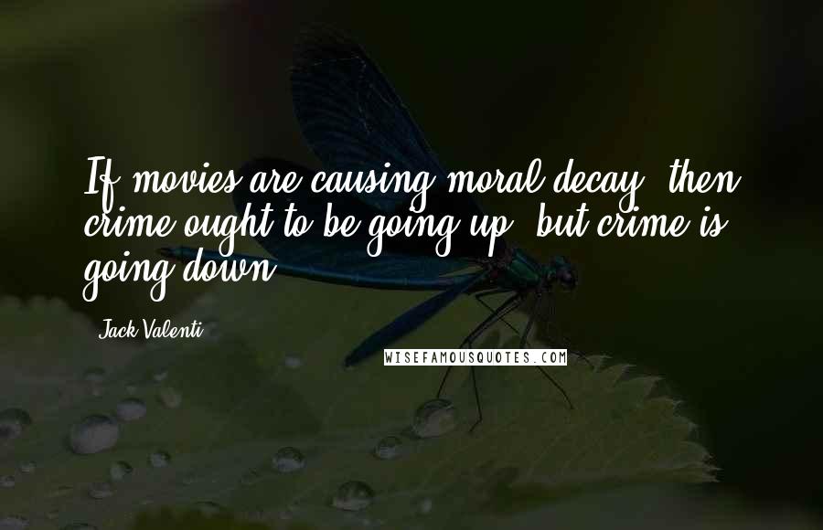 Jack Valenti Quotes: If movies are causing moral decay, then crime ought to be going up, but crime is going down.