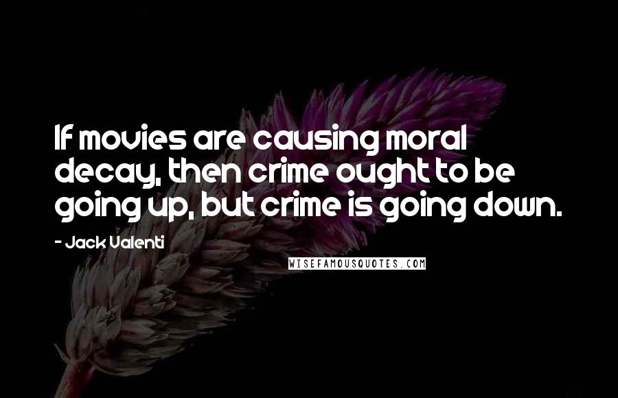 Jack Valenti Quotes: If movies are causing moral decay, then crime ought to be going up, but crime is going down.