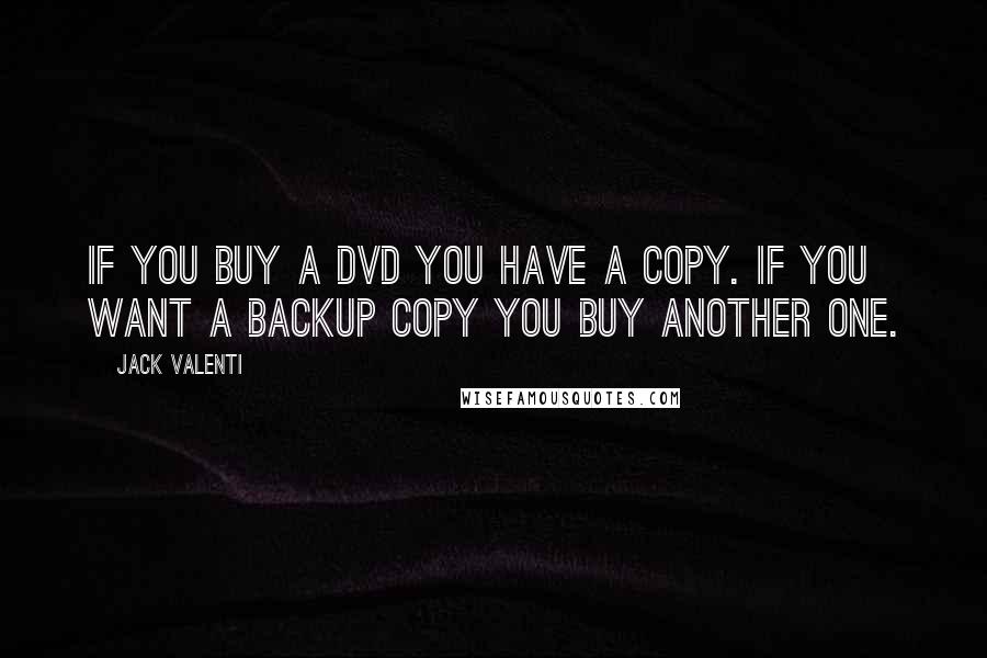 Jack Valenti Quotes: If you buy a DVD you have a copy. If you want a backup copy you buy another one.