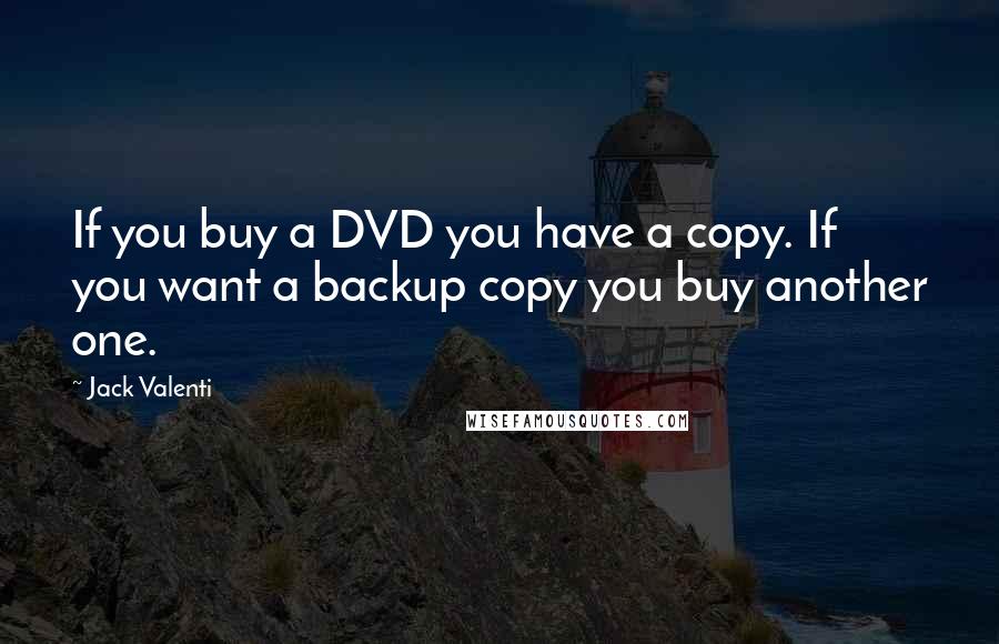 Jack Valenti Quotes: If you buy a DVD you have a copy. If you want a backup copy you buy another one.