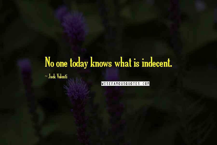 Jack Valenti Quotes: No one today knows what is indecent.