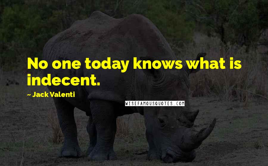 Jack Valenti Quotes: No one today knows what is indecent.