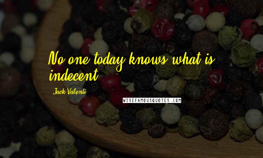 Jack Valenti Quotes: No one today knows what is indecent.