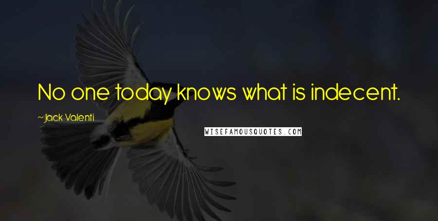 Jack Valenti Quotes: No one today knows what is indecent.