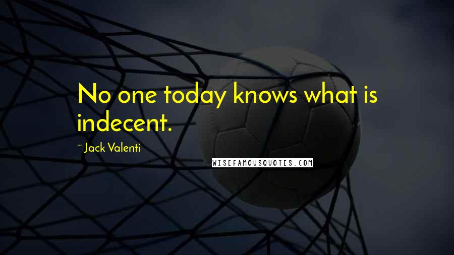 Jack Valenti Quotes: No one today knows what is indecent.