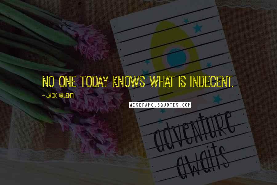 Jack Valenti Quotes: No one today knows what is indecent.